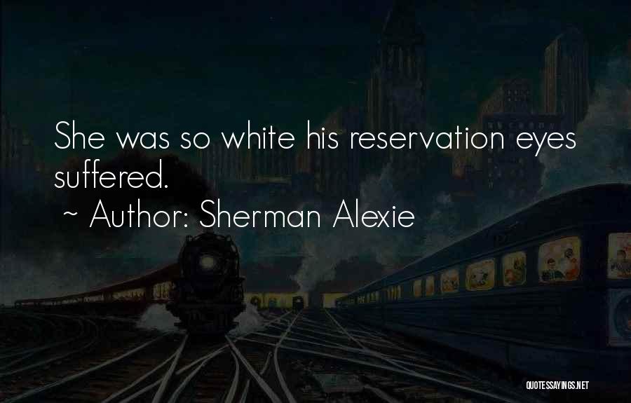 Sherman Alexie Quotes: She Was So White His Reservation Eyes Suffered.