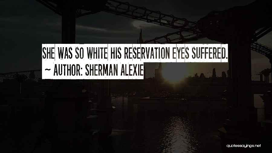 Sherman Alexie Quotes: She Was So White His Reservation Eyes Suffered.