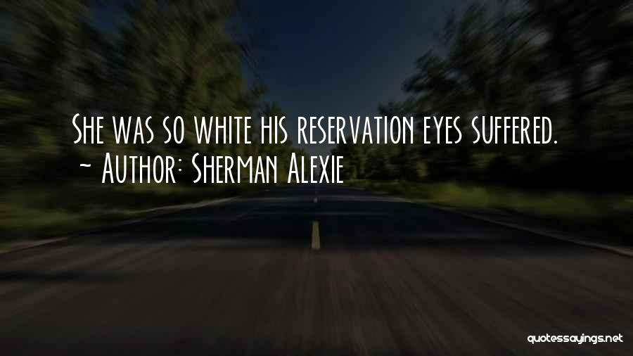Sherman Alexie Quotes: She Was So White His Reservation Eyes Suffered.