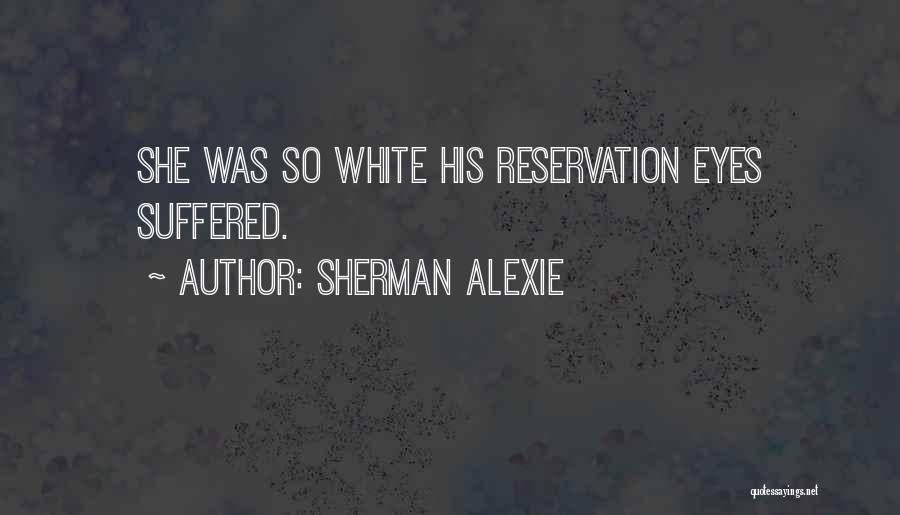 Sherman Alexie Quotes: She Was So White His Reservation Eyes Suffered.