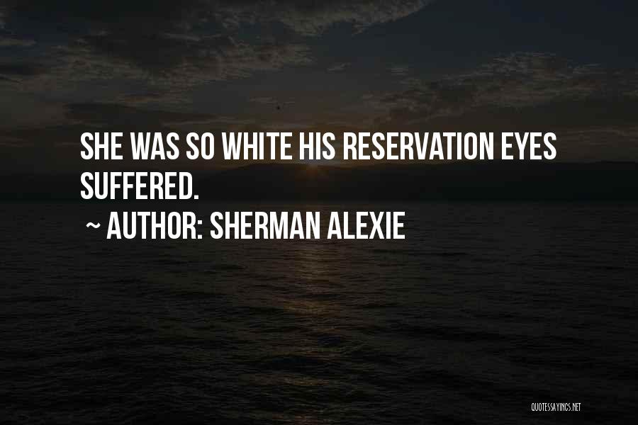 Sherman Alexie Quotes: She Was So White His Reservation Eyes Suffered.