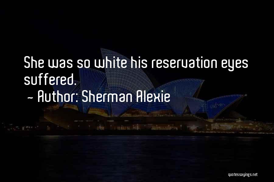 Sherman Alexie Quotes: She Was So White His Reservation Eyes Suffered.