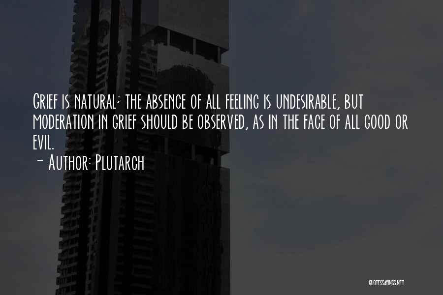 Plutarch Quotes: Grief Is Natural; The Absence Of All Feeling Is Undesirable, But Moderation In Grief Should Be Observed, As In The