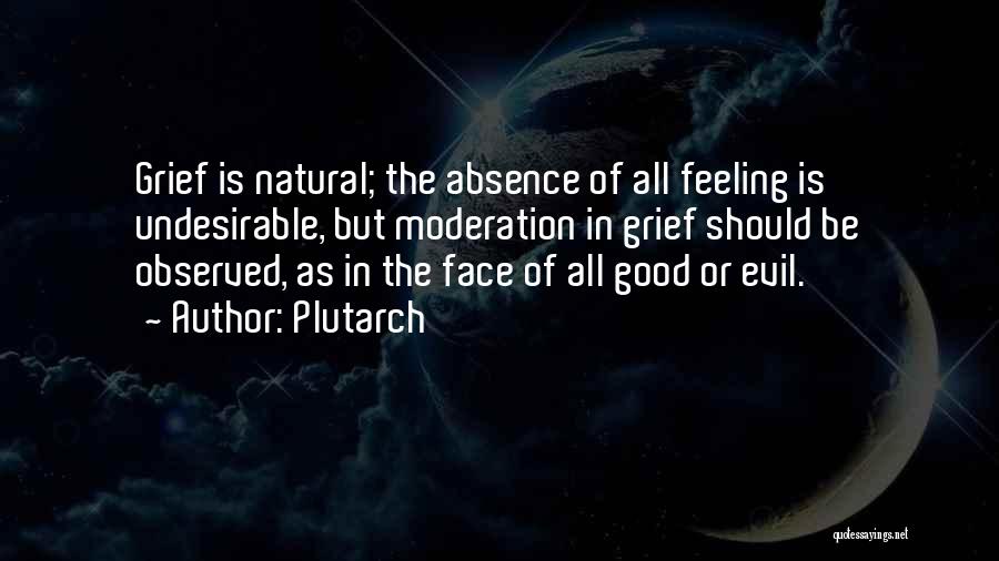Plutarch Quotes: Grief Is Natural; The Absence Of All Feeling Is Undesirable, But Moderation In Grief Should Be Observed, As In The