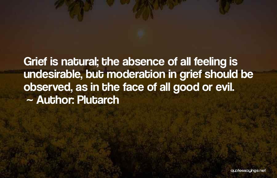 Plutarch Quotes: Grief Is Natural; The Absence Of All Feeling Is Undesirable, But Moderation In Grief Should Be Observed, As In The