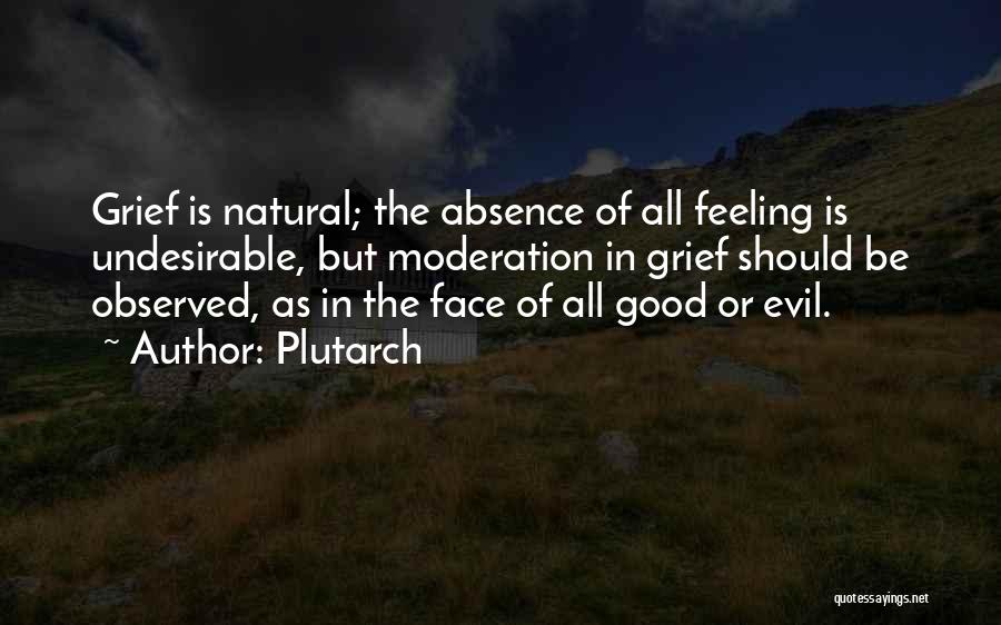 Plutarch Quotes: Grief Is Natural; The Absence Of All Feeling Is Undesirable, But Moderation In Grief Should Be Observed, As In The