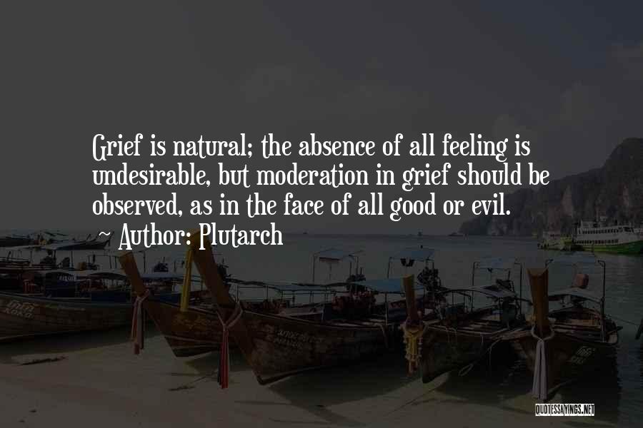 Plutarch Quotes: Grief Is Natural; The Absence Of All Feeling Is Undesirable, But Moderation In Grief Should Be Observed, As In The