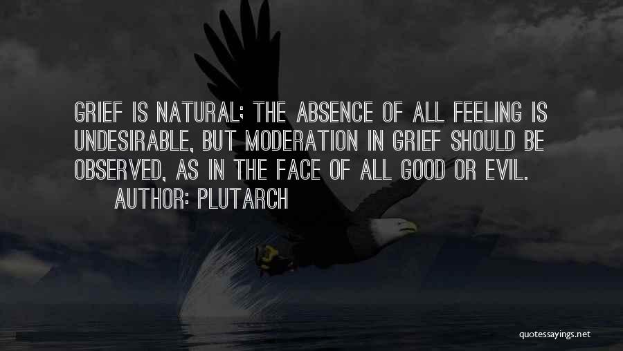 Plutarch Quotes: Grief Is Natural; The Absence Of All Feeling Is Undesirable, But Moderation In Grief Should Be Observed, As In The