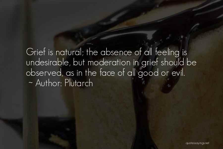Plutarch Quotes: Grief Is Natural; The Absence Of All Feeling Is Undesirable, But Moderation In Grief Should Be Observed, As In The
