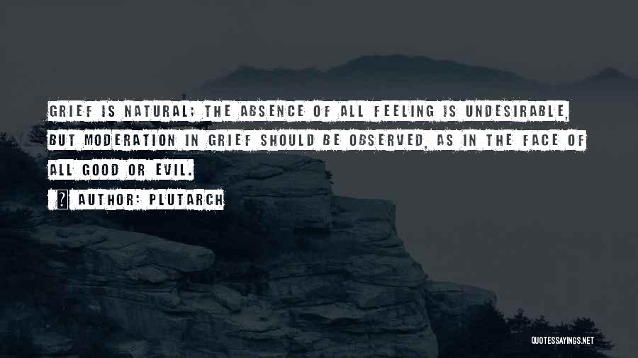 Plutarch Quotes: Grief Is Natural; The Absence Of All Feeling Is Undesirable, But Moderation In Grief Should Be Observed, As In The
