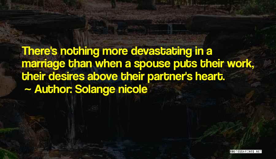 Solange Nicole Quotes: There's Nothing More Devastating In A Marriage Than When A Spouse Puts Their Work, Their Desires Above Their Partner's Heart.