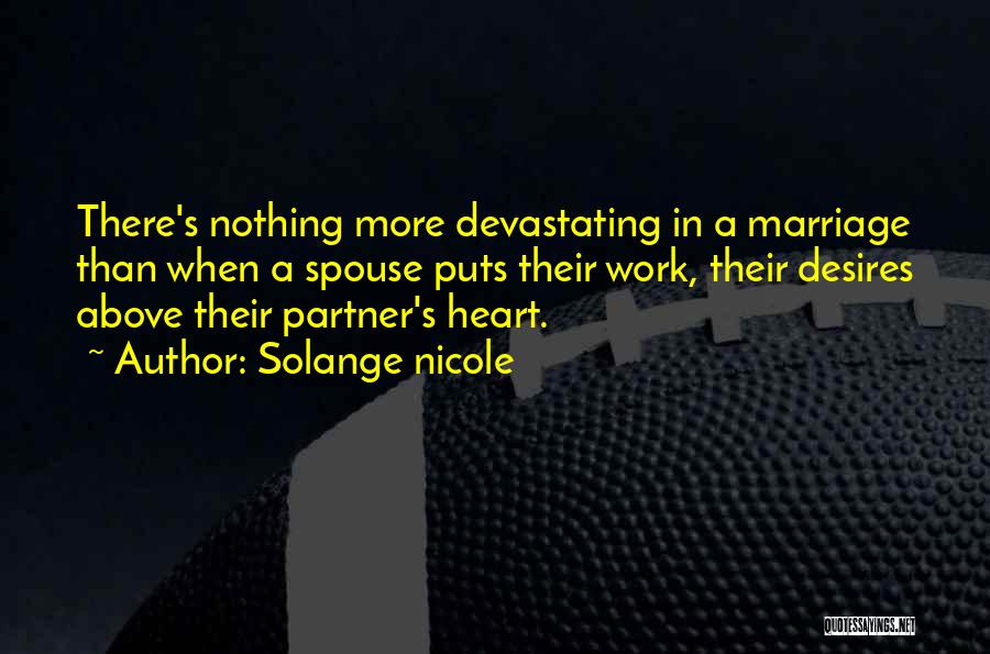 Solange Nicole Quotes: There's Nothing More Devastating In A Marriage Than When A Spouse Puts Their Work, Their Desires Above Their Partner's Heart.