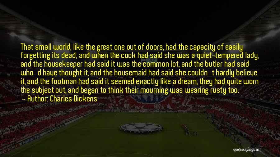 Charles Dickens Quotes: That Small World, Like The Great One Out Of Doors, Had The Capacity Of Easily Forgetting Its Dead; And When