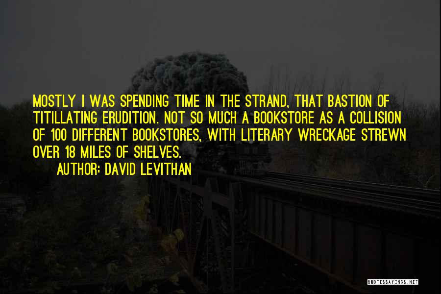 David Levithan Quotes: Mostly I Was Spending Time In The Strand, That Bastion Of Titillating Erudition. Not So Much A Bookstore As A