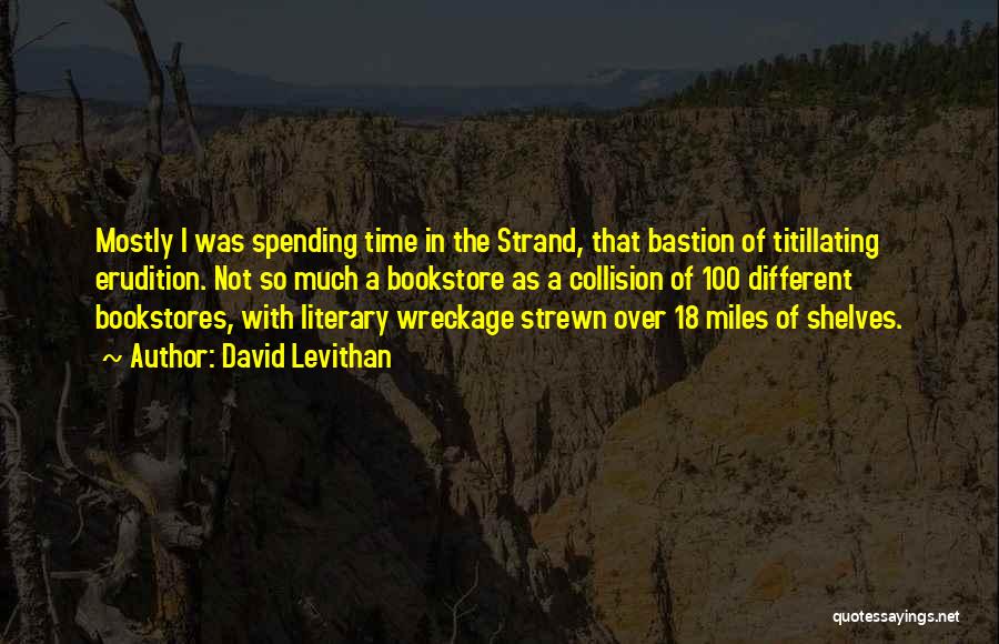 David Levithan Quotes: Mostly I Was Spending Time In The Strand, That Bastion Of Titillating Erudition. Not So Much A Bookstore As A