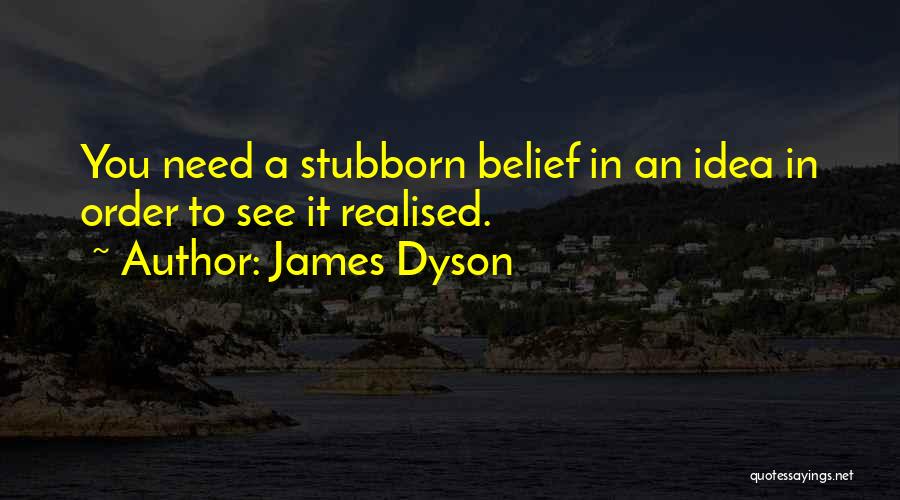 James Dyson Quotes: You Need A Stubborn Belief In An Idea In Order To See It Realised.