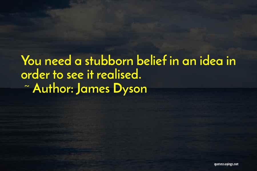 James Dyson Quotes: You Need A Stubborn Belief In An Idea In Order To See It Realised.