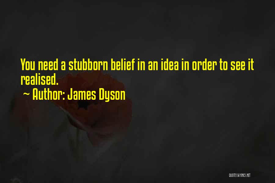 James Dyson Quotes: You Need A Stubborn Belief In An Idea In Order To See It Realised.