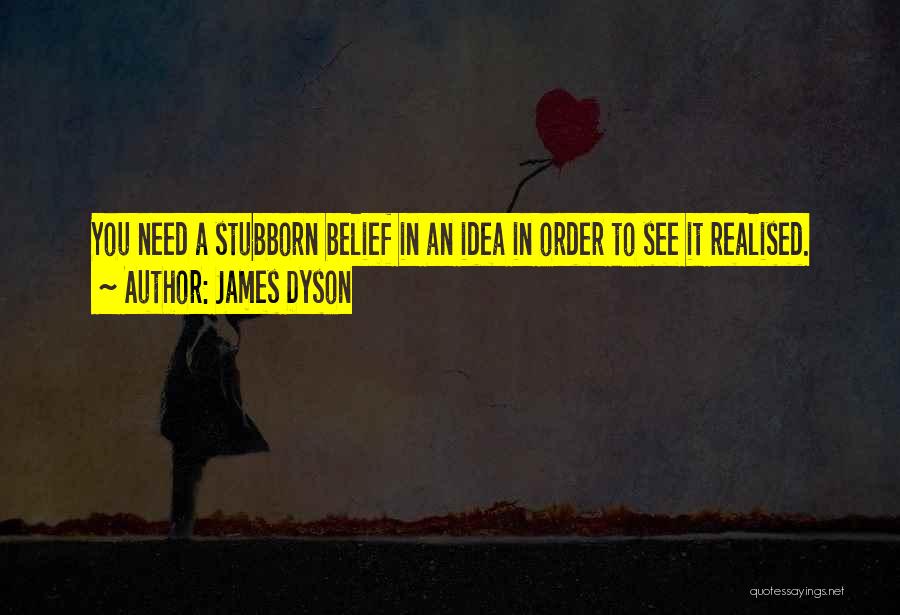 James Dyson Quotes: You Need A Stubborn Belief In An Idea In Order To See It Realised.