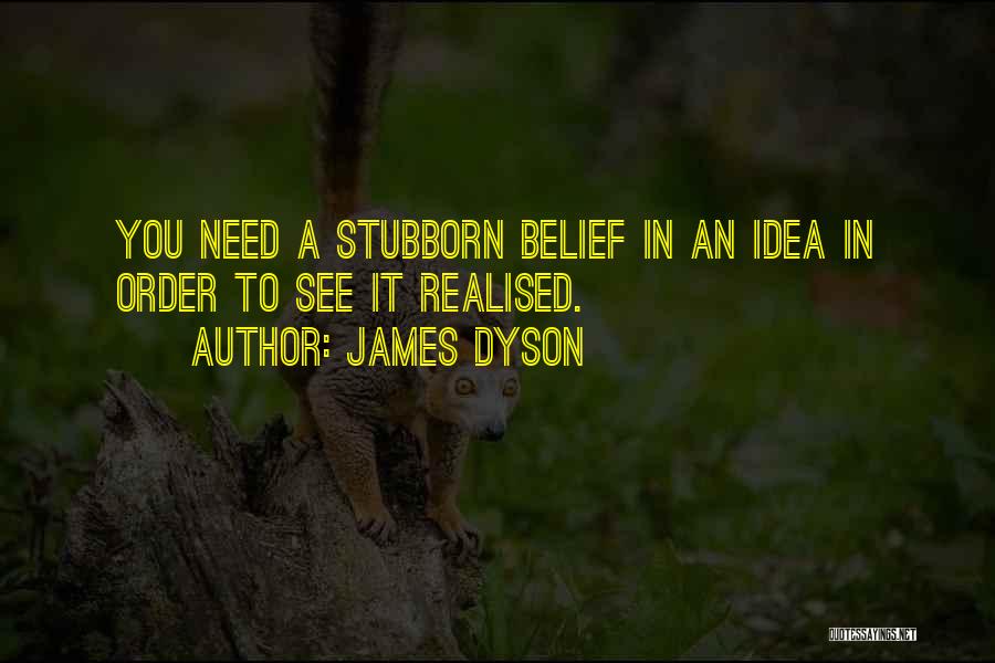 James Dyson Quotes: You Need A Stubborn Belief In An Idea In Order To See It Realised.