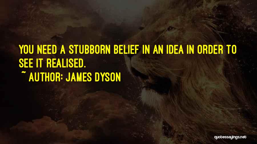 James Dyson Quotes: You Need A Stubborn Belief In An Idea In Order To See It Realised.