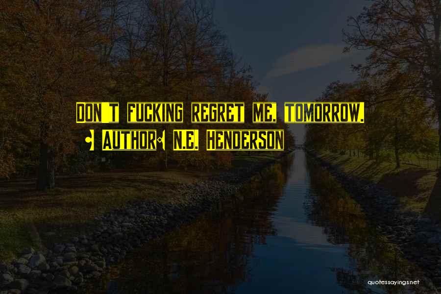 N.E. Henderson Quotes: Don't Fucking Regret Me, Tomorrow.