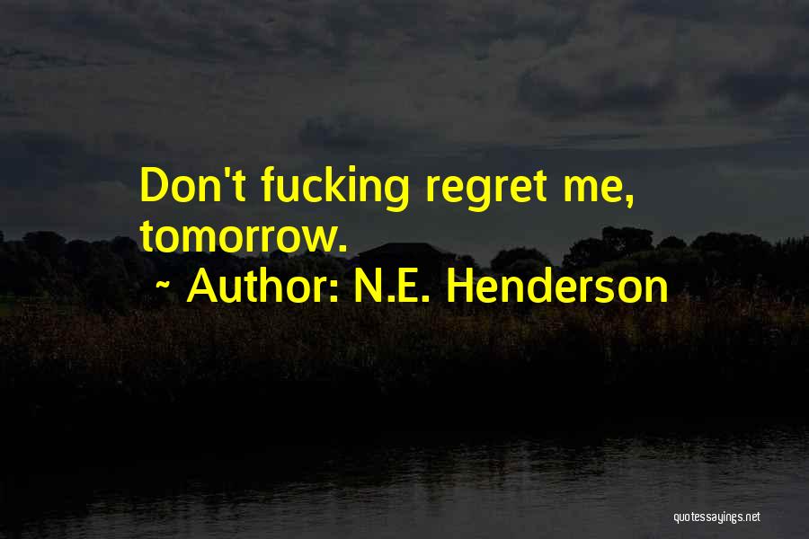 N.E. Henderson Quotes: Don't Fucking Regret Me, Tomorrow.