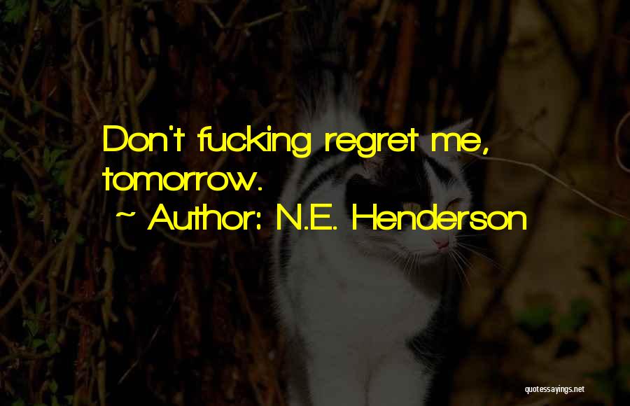 N.E. Henderson Quotes: Don't Fucking Regret Me, Tomorrow.