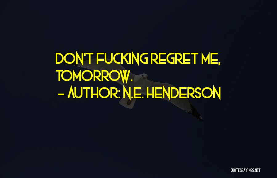 N.E. Henderson Quotes: Don't Fucking Regret Me, Tomorrow.