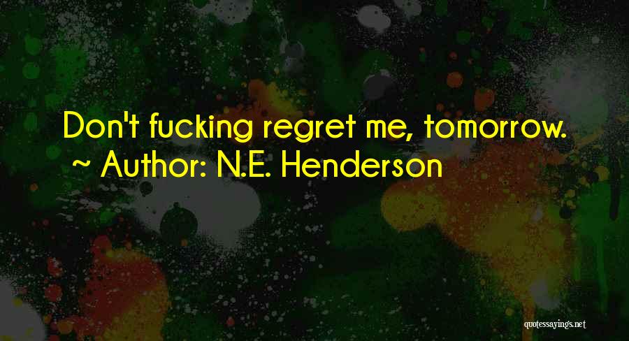 N.E. Henderson Quotes: Don't Fucking Regret Me, Tomorrow.