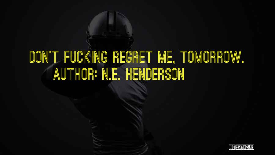 N.E. Henderson Quotes: Don't Fucking Regret Me, Tomorrow.