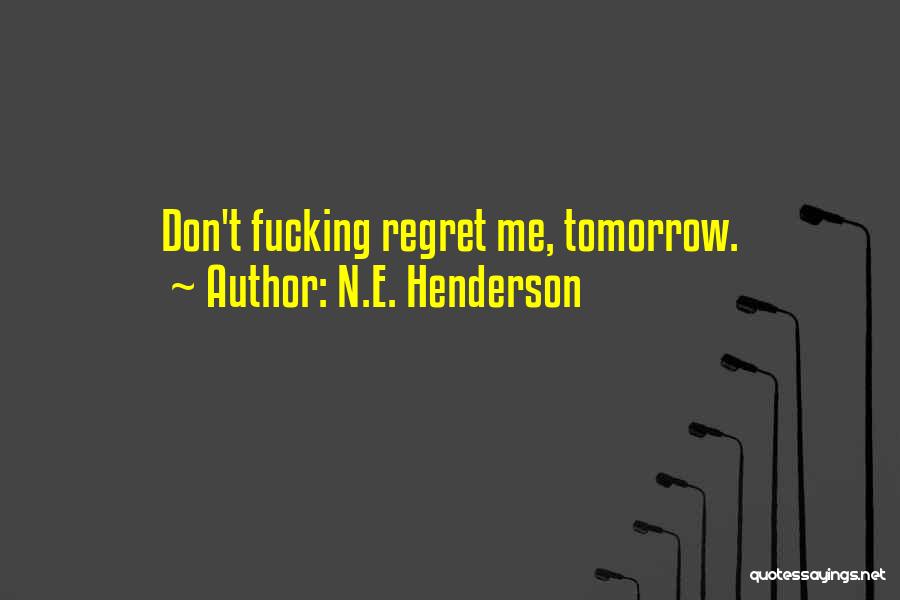 N.E. Henderson Quotes: Don't Fucking Regret Me, Tomorrow.