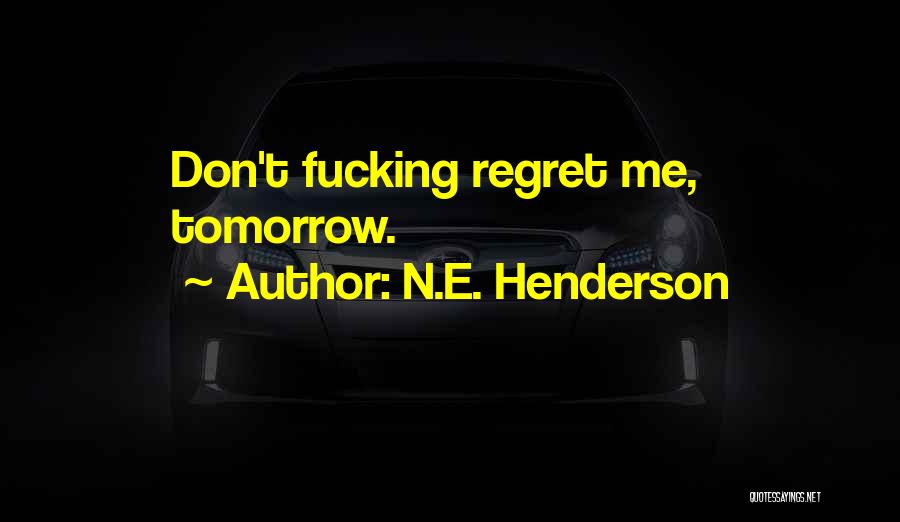 N.E. Henderson Quotes: Don't Fucking Regret Me, Tomorrow.