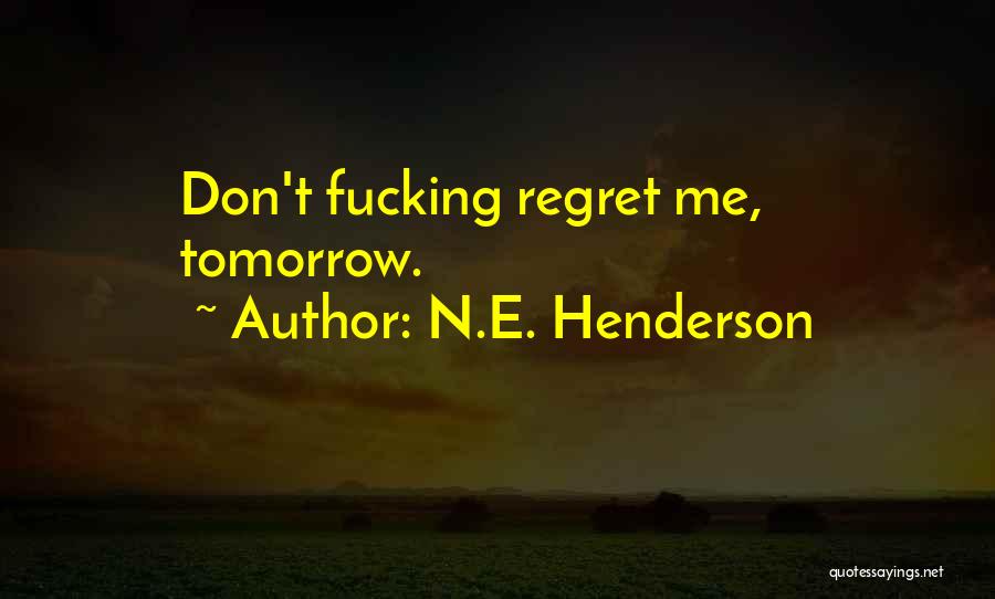 N.E. Henderson Quotes: Don't Fucking Regret Me, Tomorrow.