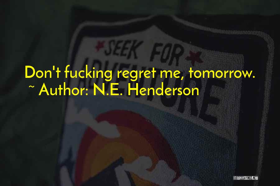 N.E. Henderson Quotes: Don't Fucking Regret Me, Tomorrow.