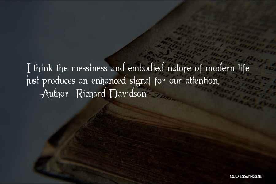 Richard Davidson Quotes: I Think The Messiness And Embodied Nature Of Modern Life Just Produces An Enhanced Signal For Our Attention.