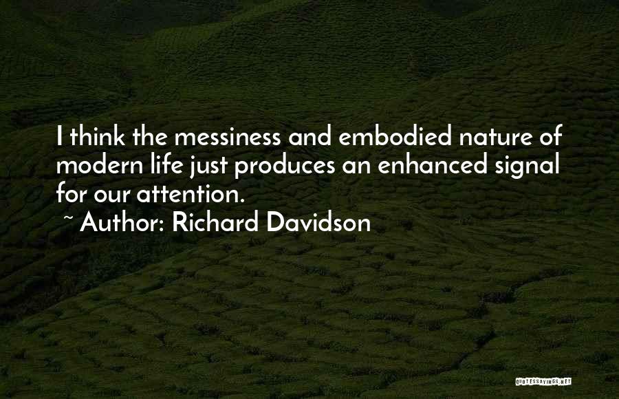 Richard Davidson Quotes: I Think The Messiness And Embodied Nature Of Modern Life Just Produces An Enhanced Signal For Our Attention.