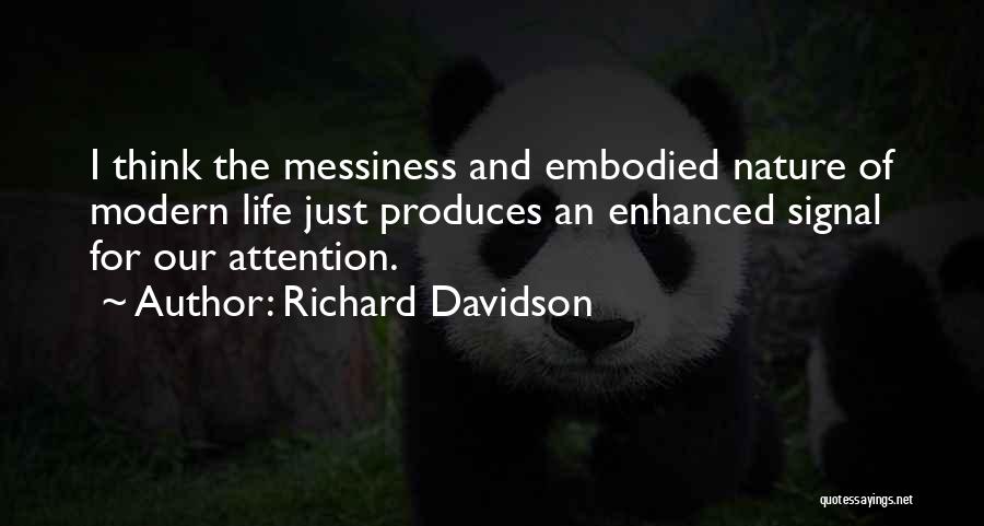 Richard Davidson Quotes: I Think The Messiness And Embodied Nature Of Modern Life Just Produces An Enhanced Signal For Our Attention.