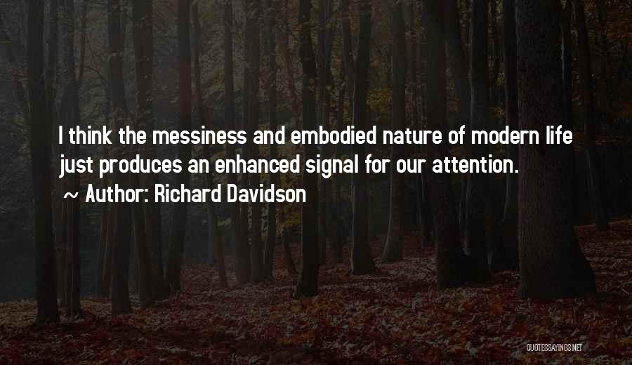 Richard Davidson Quotes: I Think The Messiness And Embodied Nature Of Modern Life Just Produces An Enhanced Signal For Our Attention.