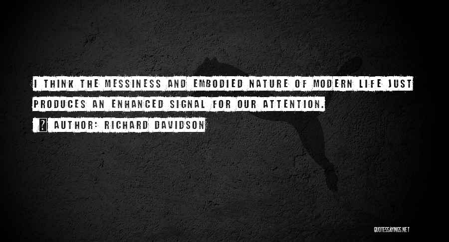 Richard Davidson Quotes: I Think The Messiness And Embodied Nature Of Modern Life Just Produces An Enhanced Signal For Our Attention.