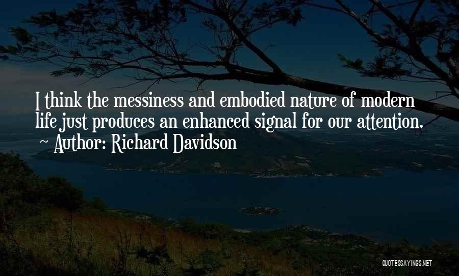 Richard Davidson Quotes: I Think The Messiness And Embodied Nature Of Modern Life Just Produces An Enhanced Signal For Our Attention.