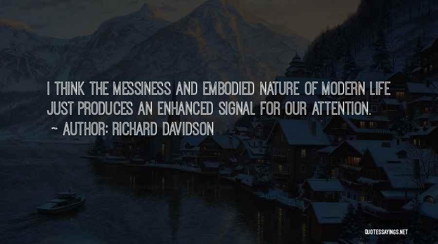 Richard Davidson Quotes: I Think The Messiness And Embodied Nature Of Modern Life Just Produces An Enhanced Signal For Our Attention.