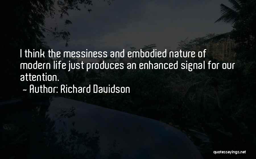 Richard Davidson Quotes: I Think The Messiness And Embodied Nature Of Modern Life Just Produces An Enhanced Signal For Our Attention.