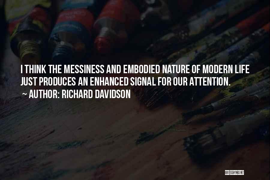 Richard Davidson Quotes: I Think The Messiness And Embodied Nature Of Modern Life Just Produces An Enhanced Signal For Our Attention.