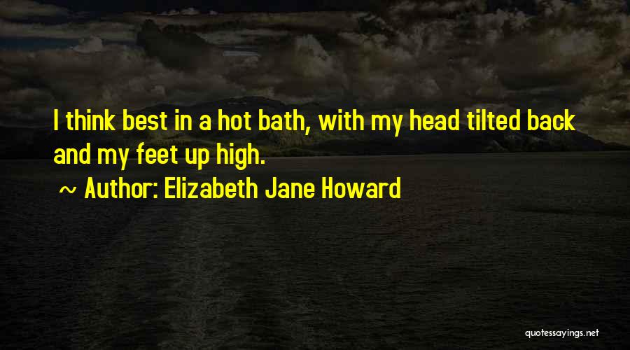 Elizabeth Jane Howard Quotes: I Think Best In A Hot Bath, With My Head Tilted Back And My Feet Up High.