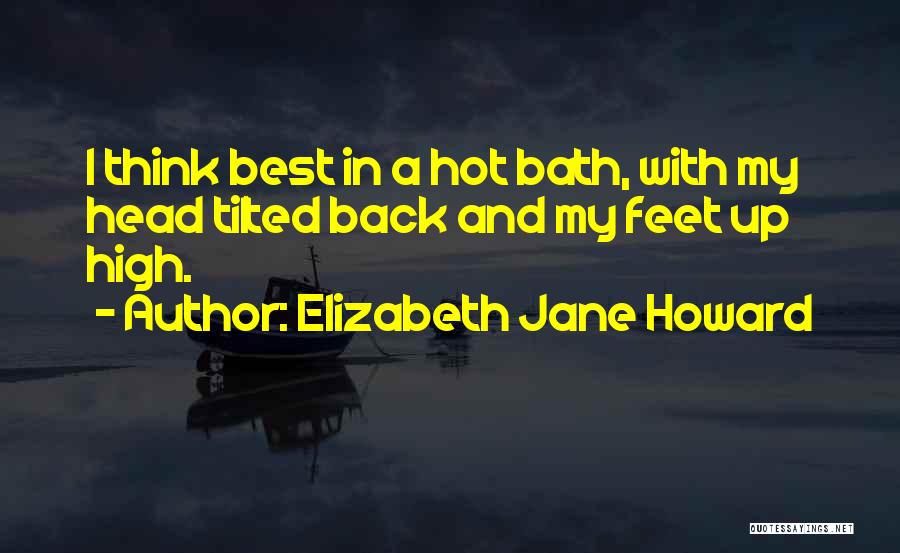 Elizabeth Jane Howard Quotes: I Think Best In A Hot Bath, With My Head Tilted Back And My Feet Up High.