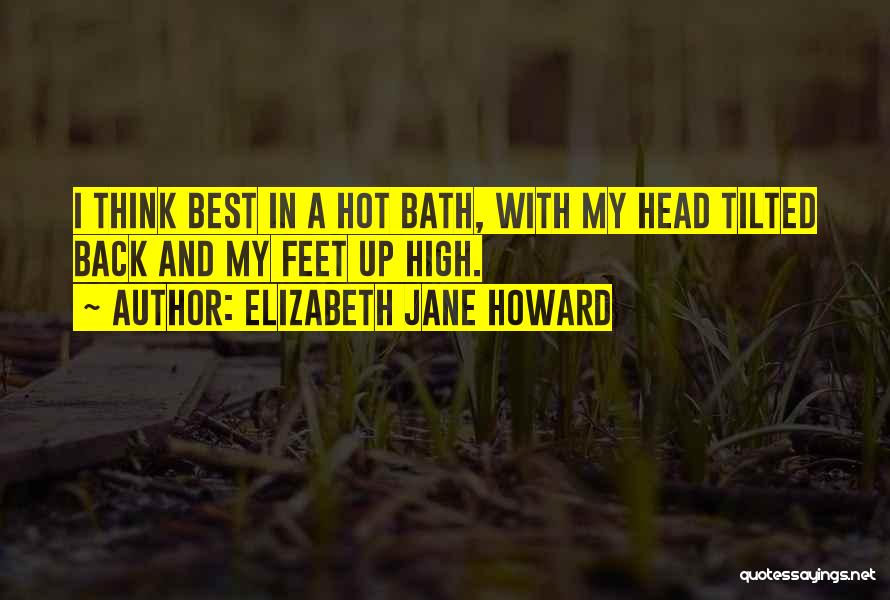 Elizabeth Jane Howard Quotes: I Think Best In A Hot Bath, With My Head Tilted Back And My Feet Up High.