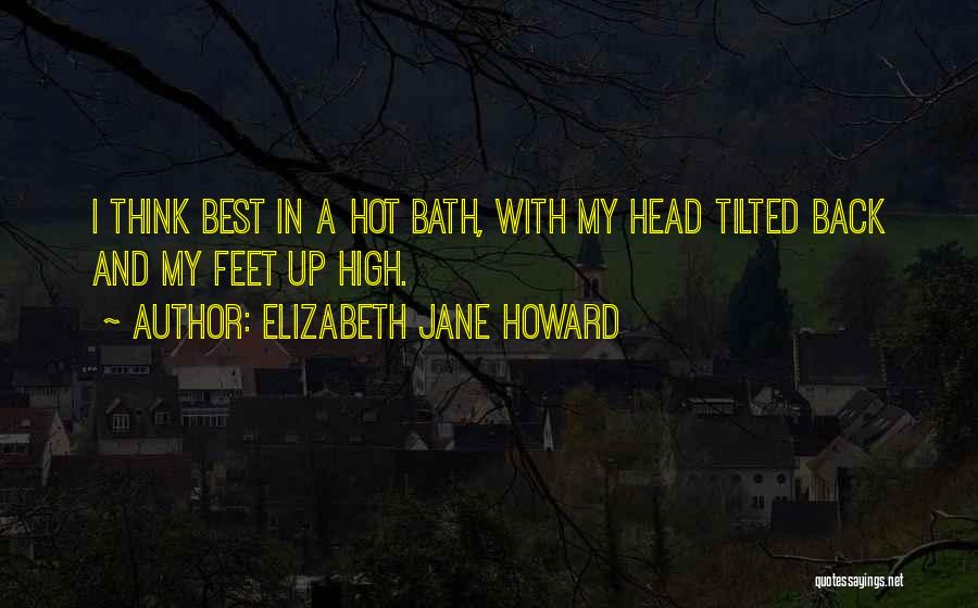 Elizabeth Jane Howard Quotes: I Think Best In A Hot Bath, With My Head Tilted Back And My Feet Up High.