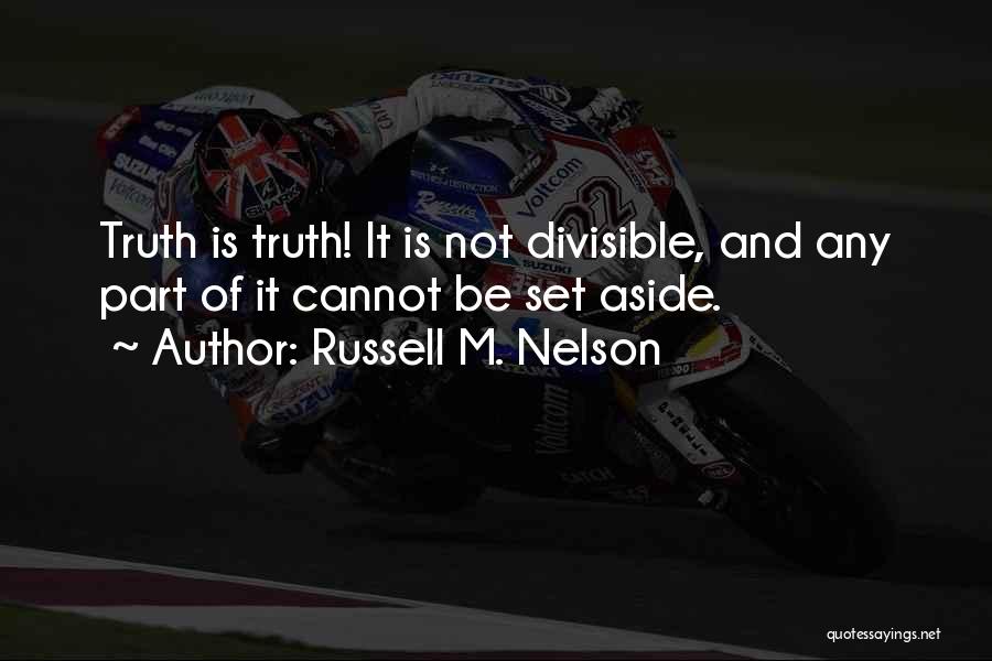 Russell M. Nelson Quotes: Truth Is Truth! It Is Not Divisible, And Any Part Of It Cannot Be Set Aside.