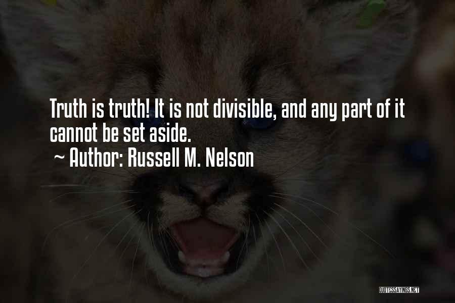 Russell M. Nelson Quotes: Truth Is Truth! It Is Not Divisible, And Any Part Of It Cannot Be Set Aside.